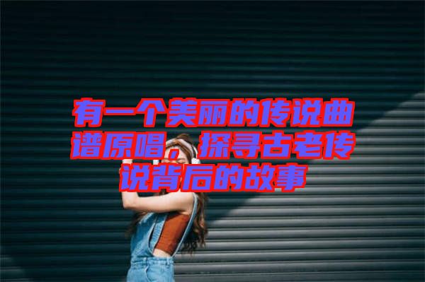 有一個美麗的傳說曲譜原唱，探尋古老傳說背后的故事
