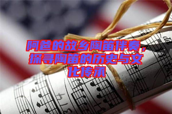 阿爸的故鄉(xiāng)陶笛伴奏，探尋陶笛的歷史與文化傳承