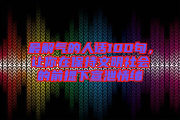 最解氣的人話100句，讓你在保持文明社會(huì)的前提下宣泄情緒