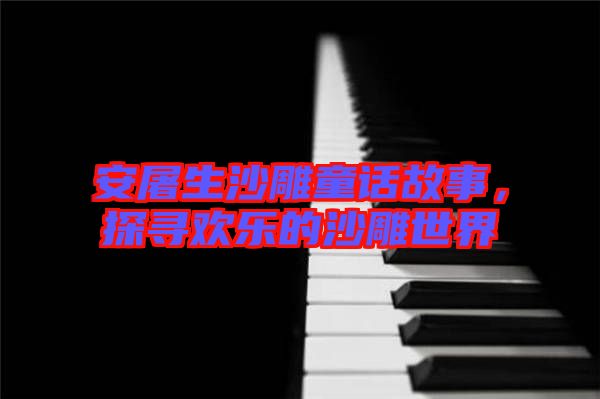 安屠生沙雕童話故事，探尋歡樂的沙雕世界