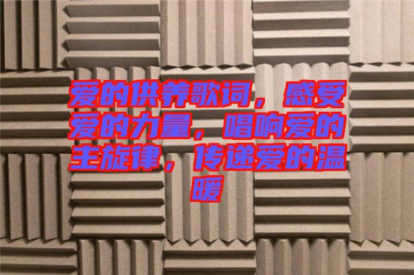 愛的供養(yǎng)歌詞，感受愛的力量，唱響愛的主旋律，傳遞愛的溫暖
