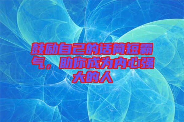 鼓勵(lì)自己的話簡(jiǎn)短霸氣，助你成為內(nèi)心強(qiáng)大的人