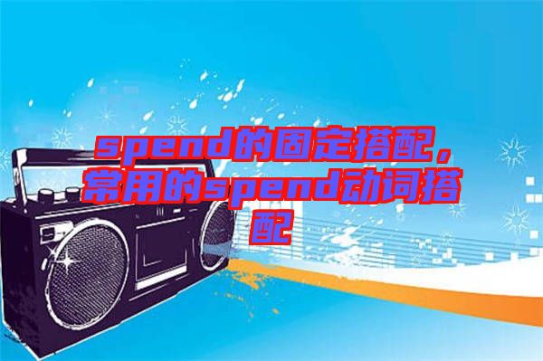 spend的固定搭配，常用的spend動詞搭配