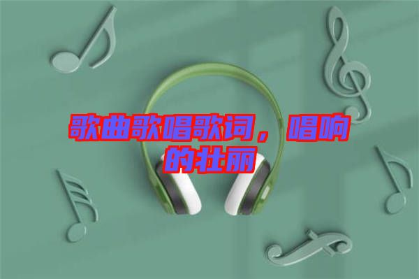 歌曲歌唱歌詞，唱響的壯麗