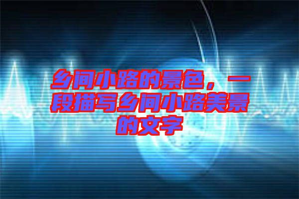 鄉(xiāng)間小路的景色，一段描寫鄉(xiāng)間小路美景的文字