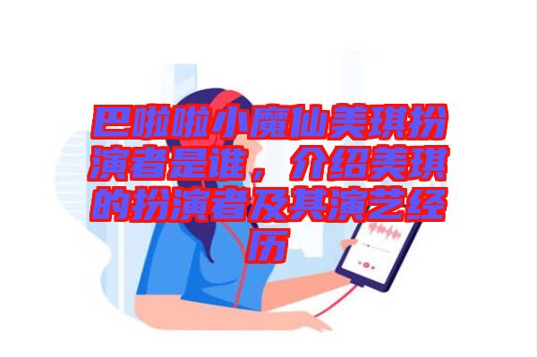 巴啦啦小魔仙美琪扮演者是誰，介紹美琪的扮演者及其演藝經(jīng)歷