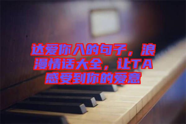 達(dá)愛(ài)你入的句子，浪漫情話大全，讓TA感受到你的愛(ài)意