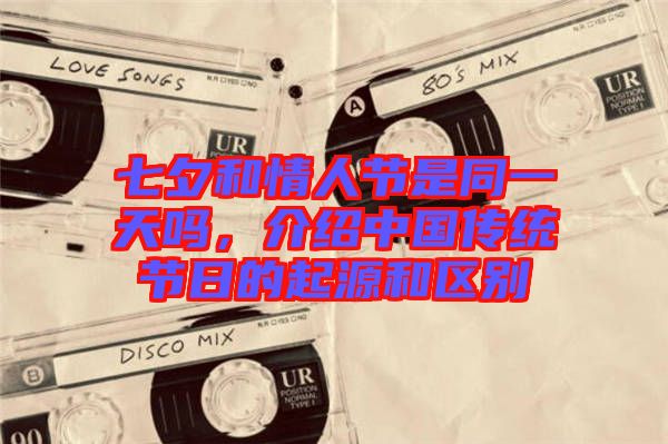 七夕和情人節(jié)是同一天嗎，介紹中國(guó)傳統(tǒng)節(jié)日的起源和區(qū)別