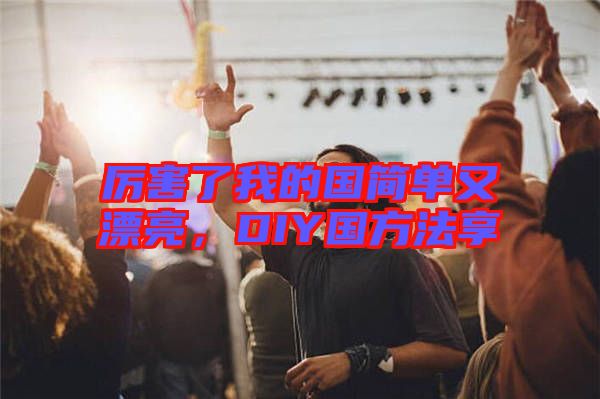 厲害了我的國(guó)簡(jiǎn)單又漂亮，DIY國(guó)方法享