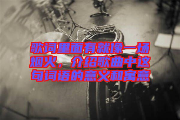 歌詞里面有就像一場煙火，介紹歌曲中這句詞語的意義和寓意