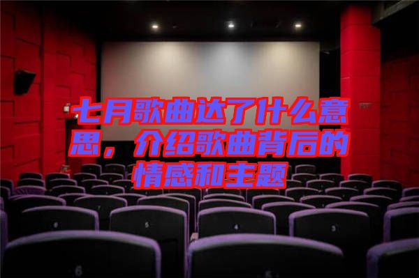 七月歌曲達(dá)了什么意思，介紹歌曲背后的情感和主題