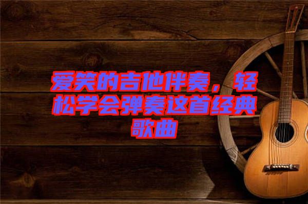 愛笑的吉他伴奏，輕松學(xué)會(huì)彈奏這首經(jīng)典歌曲