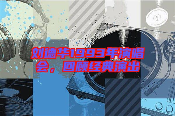 劉德華1993年演唱會，回顧經(jīng)典演出