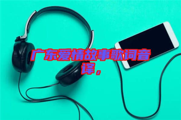 廣東愛情故事歌詞音譯，