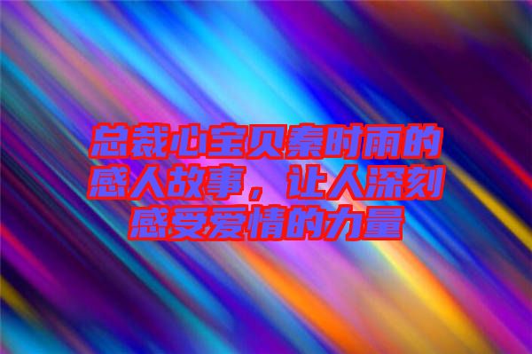 總裁心寶貝秦時(shí)雨的感人故事，讓人深刻感受愛情的力量
