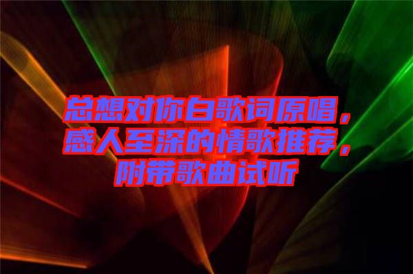 總想對你白歌詞原唱，感人至深的情歌推薦，附帶歌曲試聽