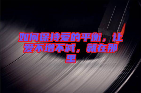 如何保持愛的平衡，讓愛不增不減，就在那里