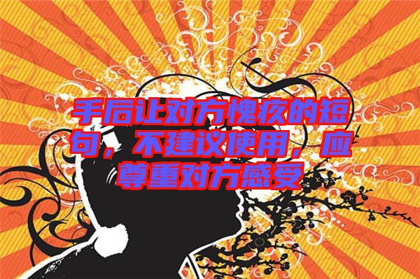 手后讓對方愧疚的短句，不建議使用，應(yīng)尊重對方感受