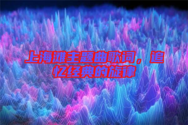 上海灘主題曲歌詞，追憶經(jīng)典的旋律
