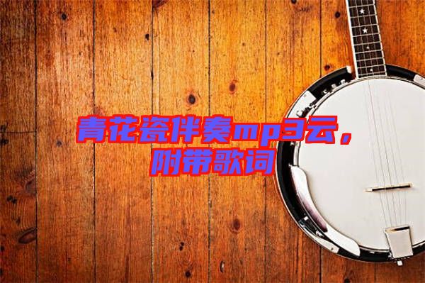 青花瓷伴奏mp3云，附帶歌詞