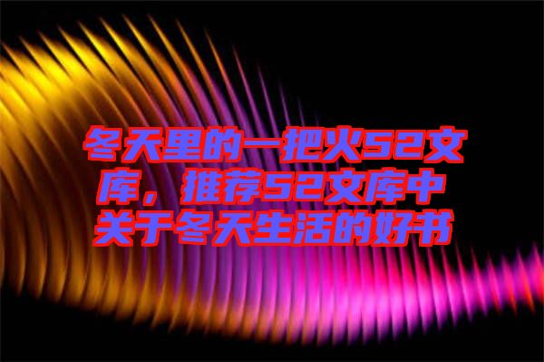 冬天里的一把火52文庫，推薦52文庫中關(guān)于冬天生活的好書