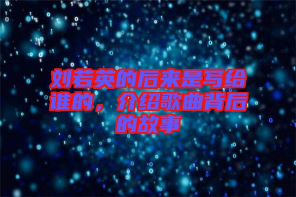 劉若英的后來是寫給誰的，介紹歌曲背后的故事