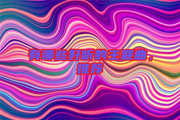 有哪些好聽(tīng)的主題曲，推薦