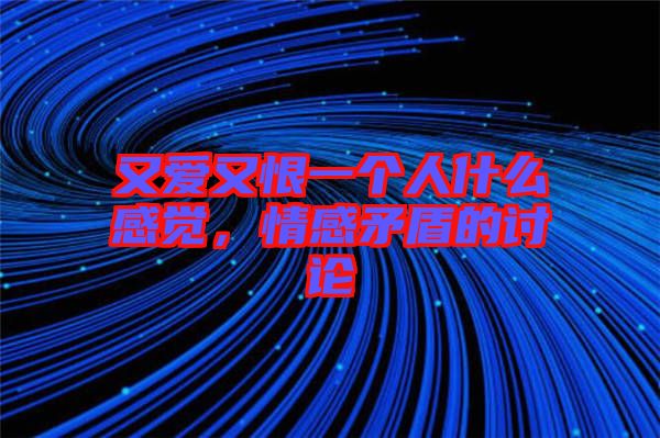 又愛又恨一個(gè)人什么感覺，情感矛盾的討論