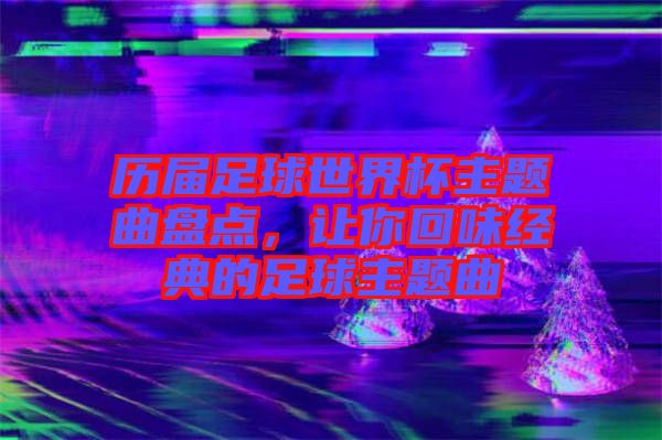 歷屆足球世界杯主題曲盤點，讓你回味經典的足球主題曲