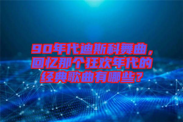 90年代迪斯科舞曲，回憶那個狂歡年代的經(jīng)典歌曲有哪些？