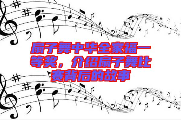 扇子舞中華全家福一等獎(jiǎng)，介紹扇子舞比賽背后的故事