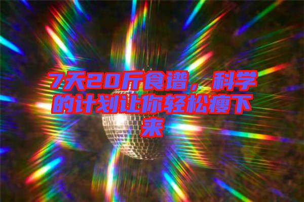 7天20斤食譜，科學(xué)的計(jì)劃讓你輕松瘦下來