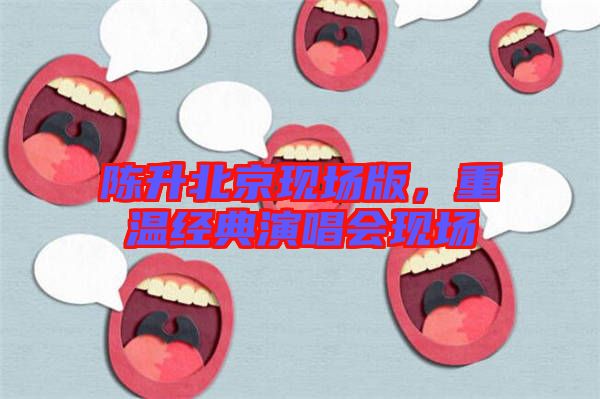 陳升北京現(xiàn)場版，重溫經(jīng)典演唱會現(xiàn)場