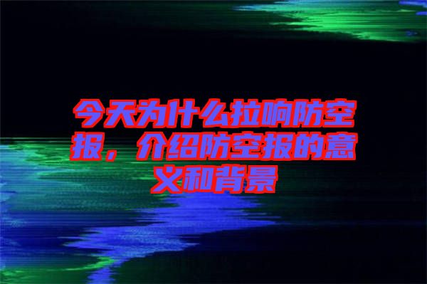 今天為什么拉響防空?qǐng)?bào)，介紹防空?qǐng)?bào)的意義和背景