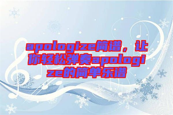 apologize簡譜，讓你輕松彈奏apologize的簡單樂譜