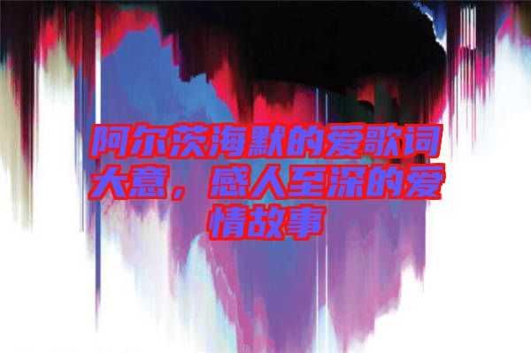 阿爾茨海默的愛歌詞大意，感人至深的愛情故事