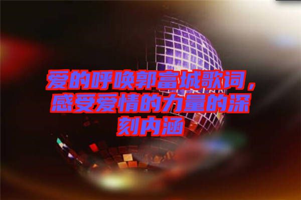 愛(ài)的呼喚郭富城歌詞，感受愛(ài)情的力量的深刻內(nèi)涵