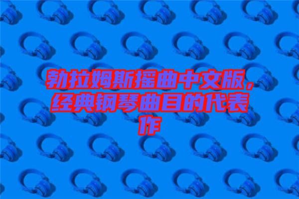 勃拉姆斯搖曲中文版，經(jīng)典鋼琴曲目的代表作