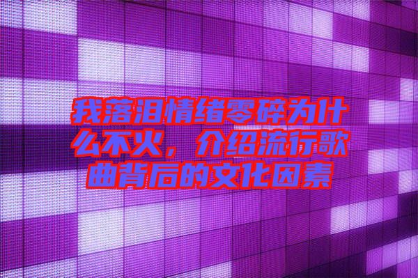 我落淚情緒零碎為什么不火，介紹流行歌曲背后的文化因素