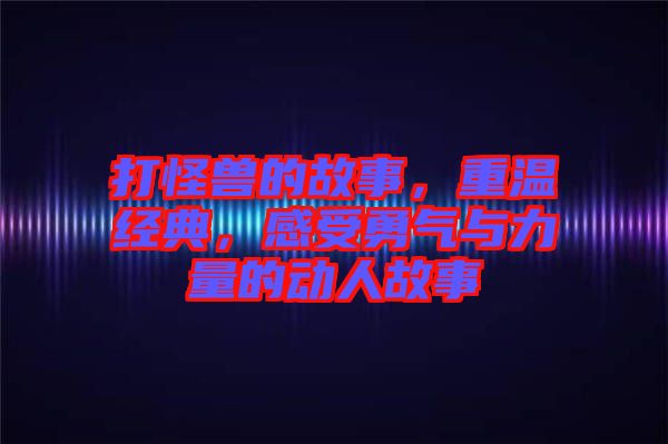打怪獸的故事，重溫經(jīng)典，感受勇氣與力量的動人故事