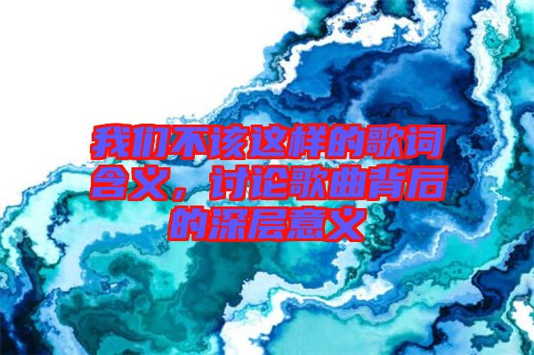 我們不該這樣的歌詞含義，討論歌曲背后的深層意義