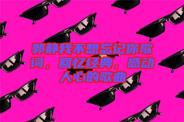 郭靜我不想忘記你歌詞，回憶經(jīng)典，感動人心的歌曲