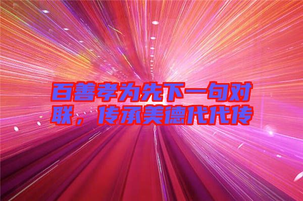 百善孝為先下一句對(duì)聯(lián)，傳承美德代代傳