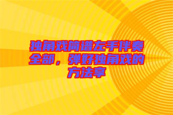 獨(dú)角戲簡譜左手伴奏全部，彈好獨(dú)角戲的方法享