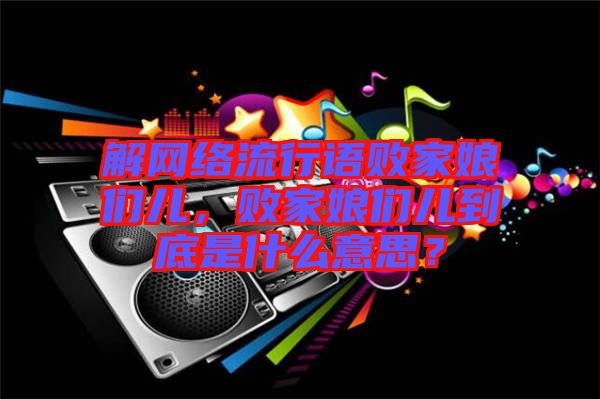 解網(wǎng)絡(luò)流行語敗家娘們兒，敗家娘們兒到底是什么意思？