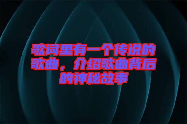 歌詞里有一個(gè)傳說(shuō)的歌曲，介紹歌曲背后的神秘故事