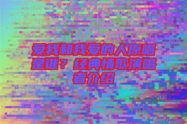 愛我和我愛的人原唱是誰？經(jīng)典情歌演唱者介紹
