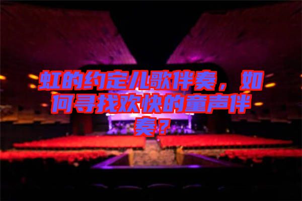 虹的約定兒歌伴奏，如何尋找歡快的童聲伴奏？