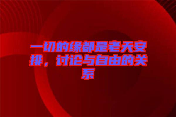一切的緣都是老天安排，討論與自由的關(guān)系