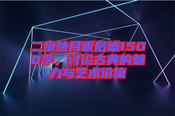 二泉映月聽后感1500字，討論古典的魅力與藝術(shù)價(jià)值